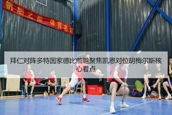 拜仁对阵多特国家德比前瞻聚焦凯恩对位胡梅尔斯核心看点