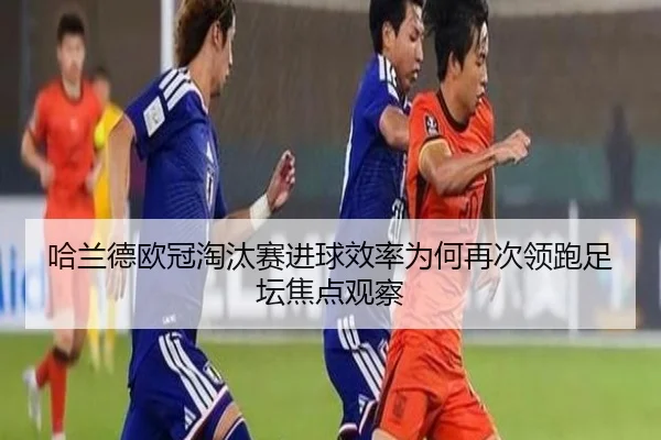 哈兰德欧冠淘汰赛进球效率为何再次领跑足坛焦点观察