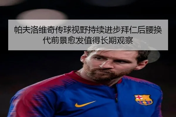 帕夫洛维奇传球视野持续进步拜仁后腰换代前景愈发值得长期观察