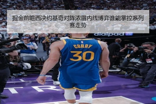 掘金前瞻西决约基奇对阵浓眉内线博弈谁能掌控系列赛走势