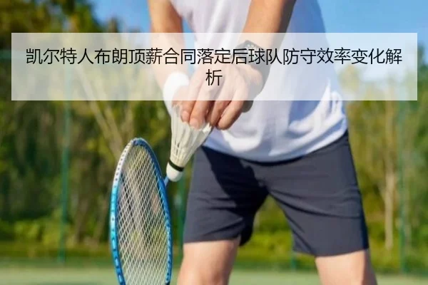 凯尔特人布朗顶薪合同落定后球队防守效率变化解析