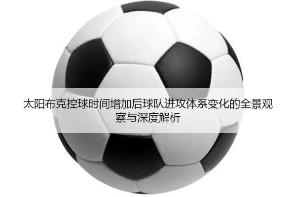 太阳布克控球时间增加后球队进攻体系变化的全景观察与深度解析