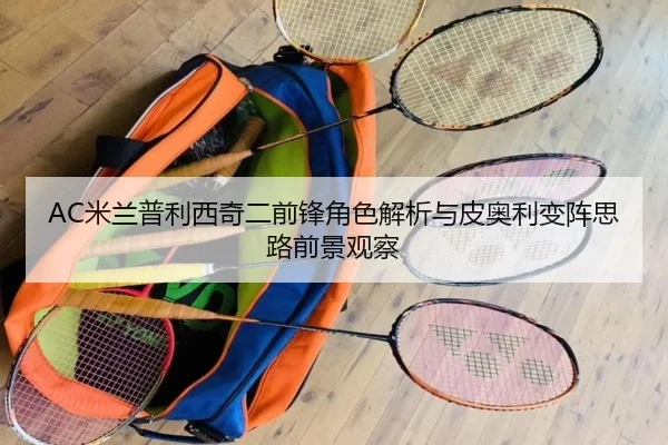AC米兰普利西奇二前锋角色解析与皮奥利变阵思路前景观察