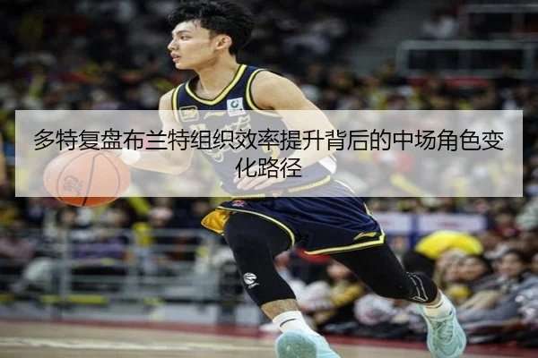 多特复盘布兰特组织效率提升背后的中场角色变化路径