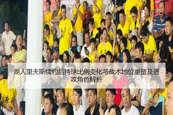 湖人里夫斯续约后持球比例变化与战术地位重塑及进攻角色解析