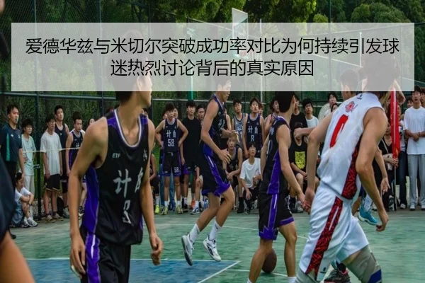 爱德华兹与米切尔突破成功率对比为何持续引发球迷热烈讨论背后的真实原因