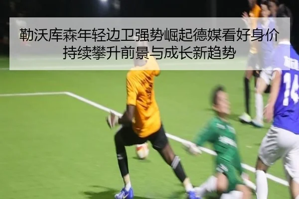 勒沃库森年轻边卫强势崛起德媒看好身价持续攀升前景与成长新趋势